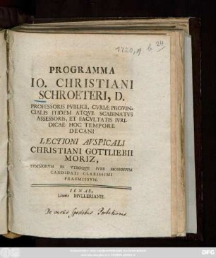 Programma Io. Christiani Schroeteri, D. Professoris Pvblici, Cvriæ Provincialis Itidem Atqve Scabinatvs Assessoris, Et Facvltatis Ivridicae Hoc Tempore Decani Lectioni Avspicali Christiani Gottliebii Moriz, Svmmorvm In Vtroqve Ivre Honorvm Candidati Clarissimi Praemissvm : [P. P. Ienæ. V. Non. Mart. MDCCXX.]