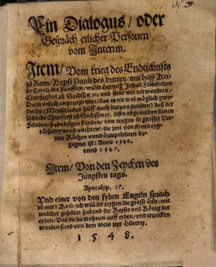Ein Dialogus, oder Gespräch etlicher Personen vom Interim : Jtem, Vom krieg des Endtichrists zu Rom, Bapst Pauli des dritten, mit hilff Keiser Caroli des Fünfften, wider Hertzog Johan[n] Friderichen Churfürsten zu Sachssen ... Jtem, Von den Zeychen des Jüngsten tags