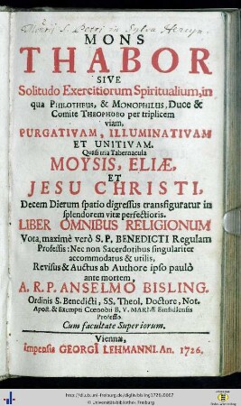 Mons Thabor : sive Solitudo Exercitiorum Spiritualium, in qua Philotheus, & Monophilus, Duce & Comite Theophobo per triplicem viam, purgativam, illumintivam et unitivam ...
