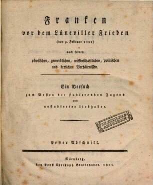 Franken vor dem Lüneviller Frieden (den 9. Februar 1801) nach seinen physischen, gewerblichen, wissenschaftlichen, politischen und örtlichen Verhältnissen. 1. VI, 106 S., 7 Taf.