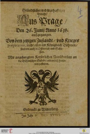 Gründtlicher vnd warhafftiger Bericht, Aus Prage, Den 26. Junij Anno 1618. außgegangen : Von dem jetzigen Zustandt, vnd Krieges praeparation, nicht allein im Königreich Böhmen, sondern auch in Osterreich vnd Schlesien
