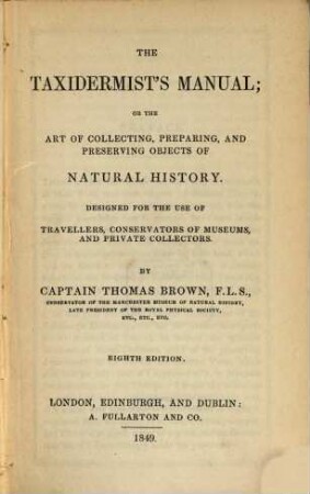 The Taxidermist's Manual; or the art of collecting, preparing and preserving objects of natural history : Designed for the use of travellers, conservators of Museums and private collectors