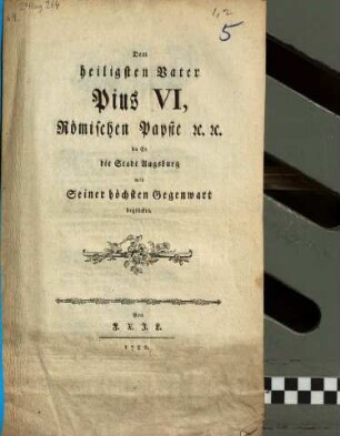 Dem heiligsten Vater Pius VI., Römischen Papste etc. da Er die Stadt Augsburg mit Seiner höchsten Gegenwart beglückte