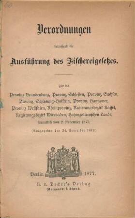 Verordnungen betreffend die Ausführung des Fischereigesetzes : für die Provinz Brandenburg, Provinz Schlesien, Provinz Sachsen, Provinz Schleswig-Holstein, Provinz Hannover, Provinz Westfalen, Rheinprovinz, Regierungsbezirk kassel, Regierungsbezirk Wiesbaden, Hohenzollernschen lande, sämmtlich vom 2. November 1877 ; (ausgegeben den 24. November 1877)