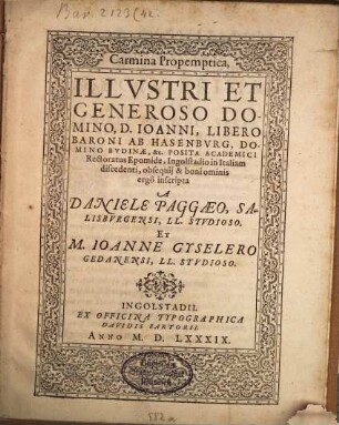 Carmina Propemptica, Illvstri Et Generoso Domino, D. Ioanni, Libero Baroni Ab Hasenbvrg, Domino Bvdinæ, &c. Posita Academici Rectoratus Epomide, Ingolstadio in Italiam discedenti, obsequij & boni ominis [!] ergô inscripta