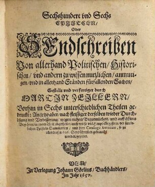 Sechshundert und Sechs Episteln, Oder Sendschreiben Von allerhand Politischen, Historischen, und andern zu wissen nutzlichen, anmutigen, und in allerhand Ständen fürfallenden Sachen