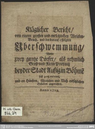 Kläglicher Bericht, von einem Wolcken-Bruch, und der darauf erfolgten Uberschwemmung, Welche zwey gantze Dörfer, als nehmlich Groß- und Klein-Prießnitz bey der Stadt Außig in Böhme[n] fast gantz ruiniret ...