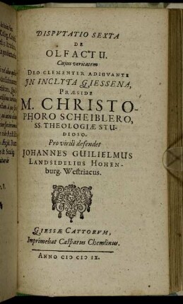 Disputatio Sexta De Olfactu / ... In Inclyta Giessena, Praeside M. Christophoro Scheiblero ... Pro virili defendet Johannes Guilielmus Landsidelius Hohenburg. Westriacus.