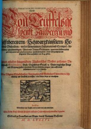 Theatrvm De Veneficis. Das ist: Von Teuffelsgespenst Zauberern und Gifftbereitern, Schwartzkünstlern, Hexen und Unholden, vieler fürnemmen Historien und Exempel, ... : Sampt etlicher hingerichten Zäuberischer Weiber gethaner Bekanntnuß, Examination, Prob, Urgicht und Straff, etc. ...