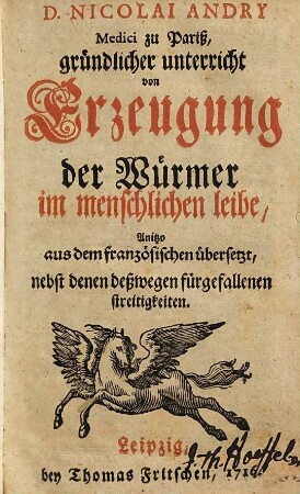 Nicolai Andry Gründlicher Unterricht von Erzeugung der Würmer im menschlichen Leibe : anitzo aus dem Französischen übersetzt, nebst denen deßwegen fürgefallenen Streitigkeiten