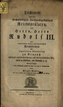 Leichenrede auf den hochwürdigen, hochwohlgebohrnen Reichsprälaten und Herrn, Herrn Rudolf III. des unmittelbar freyen laternanensischen Reichsstifts der regulierten Chorherren zu Beuron würdigst regierenden Herrn, und lateranensischen Abt, Herrn zu Ensisheim, und Bärenthal ec. ec.