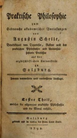 Praktische Philosophie : zum Gebrauche akademischer Vorlesungen, Erster Theil. Welcher die allgemeine praktische Philosophie und die Moral enthält