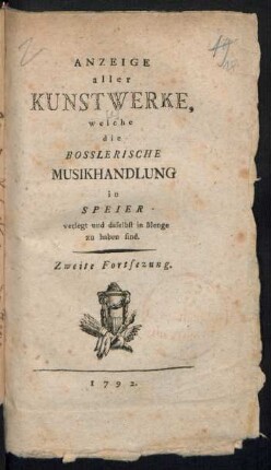 Anzeige aller Kunstwerke, welche die Bosslerische Musikhandlung in Speier verlegt und daselbst in Menge zu haben sind : Zweite Fortsezung