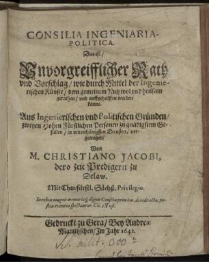 Consilia Ingeniaria-Politica. Das ist/ Unvorgreifflicher Rath und Vorschlag/ wie durch Mittel der Ingenierischen Künste/ dem gemeinem Nutz wol und heilsam gerathen/ und auffgeholffen werden könne