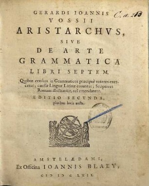 Gerardi Ioannis Vossi Aristarchvs, Sive De Arte Grammatica Libri Septem : Quibus censura in Grammaticos praecipuè veteres exercetur; caussae Linguae Latinae eruuntur; Scriptores Romani illustrantur, vel emendantur