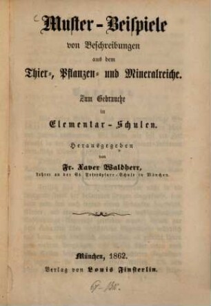Muster-Beispiele von Beschreibungen aus dem Thier-, Pflanzen- und Mineralreiche : zum Gebrauche in Elementar-Schulen