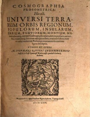 Cosmographia Prosometrica : Hoc est, Universi Terrarum Orbis Regionum Populorum, Insularum, Urbium, Fluviorum, Montium, Marium, aliarumq[ue] rerum Cosmographicarum, tum ex probatis autoribus, variorumq[ue] ... descriptio