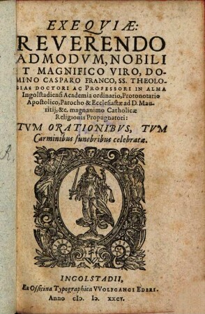 Exeqviae Reverendo ... Domino Casparo Franco, SS. Theologiae Doctori Ac Professori In Alma Ingolstadiensi Academia ordinario ... : Tvm Orationibvs, Tvm Carminibus funebribus celebratae