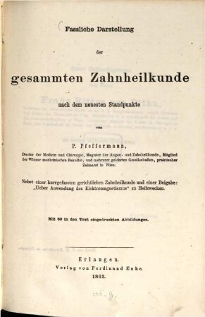 Fassliche Darstellung der gesammten Zahnheilkunde nach dem neuesten Standpunkte : Nebst einer Kurzgefassten gerichtlichen Zahnheilkunde und einer Beigabe: "Ueber Anwendung des Elektromagnetismus" zu Heilzwecken. Mit 69 in den Text eingedruckten Abbildungen