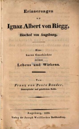 Erinnerungen an Ignaz Albert von Riegg : eine kurze Geschichte seines Lebens und Wirkens