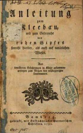 Anleitung zum Kleebau und zum Gebrauche des rohen Gipses so wohl hierbey, als auch auf natürlichen Wiesen : Aus bewährten Erfahrungen in Kürze zusammengetragen zum Nutzen des wißbegierigen Landmannes