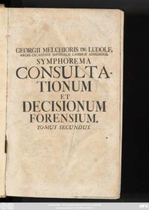 Vol. 2: Symphorema Consultationum Et Decisionum Forensium : In Quibus Causarum Plurimum Illustrium, Aliarumque Insignium Historia Recensetur, Cum Addita Deductione Et Decisione Juridica ...