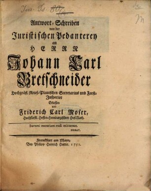 Antwort-Schreiben von der Juristischen Pedanterey an Herrn Johann Carl Bretschneider Hochgräfl. Reuß-Plauischer Secretarius und Forst-Inspektor
