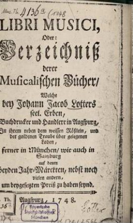 Libri musici oder Verzeichniß derer musicalischen Bücher, welche bey Johann Jacob Lotters seel. Erben, ... um beygesetzten Preiß zu haben seynd, 1748