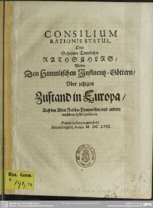 Consilium Rationis Status, Oder Geheimer Trewlicher Rathschlag, Vnder Den Himmlischen Influentz-Göttern, Vber jetzigen Zustand in Europa : Auß den Alten Reichs-Protocollen, vnd andern verübten Actis publicis