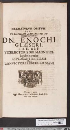 Praematurum Obitum Viri Nobilissimi Amplissimi Et Consultissimi Dn. Enochi Glaeseri, J. U. D. & P. P. Vicerectoris Sui Magnifici : lugubri carmine Deplorantem Iuliam sistunt Convictores Eberhardiani