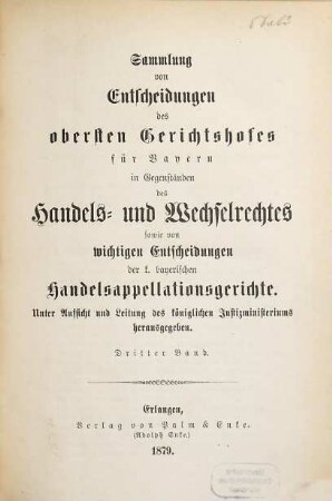 Sammlung von Entscheidungen des Obersten Gerichtshofes für Bayern in Gegenständen des Handels- und Wechselrechtes sowie von wichtigen Entscheidungen der k. bayerischen Handelsappellationsgerichte. 3. 1879
