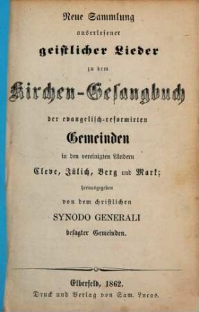 Des neuverbesserten Kirchen-Gesangbuchs ... Theil, [3]. Neue Sammlung auserlesener geistlicher Lieder zu dem Kirchen-Gesangbuch der evangelisch-reformierten Gemeinden in den vereinigten Ländern Cleve, Jülich, Berg und Mark