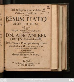 Dei & Superiorum indultu Problema Iuridicum an detur Resuscitatio Mortuorum, Sub clypeo ... Dn. Adriani Beieri ... ad diem Iun. 1665. ventilandum proponit George Gellert/ Ciz. Misn. Autor