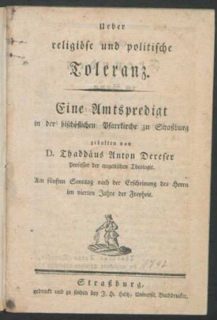 Ueber religiöse und politische Toleranz. Eine Amtspredigt in der bischöflichen Pfarrkirche zu Straßburg gehalten von D. Thaddäus Anton Dereser Professor der exegetischen Theologie. Am fünften Sonntag nach der Erscheinung des Herrn im vierten Jahre der Freyheit