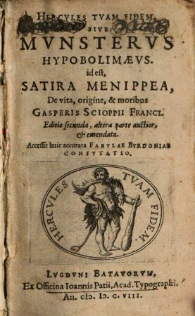 Hercvles Tvam Fidem, Sive Mvnstervs Hypobolimaevs. id est, Satira Menippea, De vita, origine, & moribus Gasperis Scioppii Franci