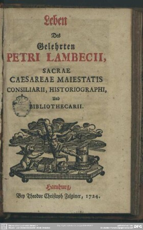 Leben Des Gelehrten Petri Lambecii, Sacrae Caesareae Maiestatis Consiliarii, Historiographi, Und Bibliothecarii