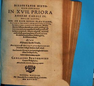 Dissertatio historico-iuridica in XVII priora aureae Caroli IV. bullae capita : ubi de Rom. Regis electione, vicaria imperii administratione, imperatioris conventi iudice P. P. electorum sessione, successione tutela privilegiisque non evocandi, non appellandi, fodinas tenendi, Judaeos recipiendi, telania exigendi, monetas cadendi et quecumque bonae ememdi, nec non de confoederationibus, Pfalburgeriis et diffietatianibus