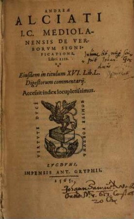 Andreae Alciati I. C. Mediolanensis De verborum significatione libri IIII. : Eiusdem in titulum XVI. lib. L digestorum commentarii. Accessit index ...