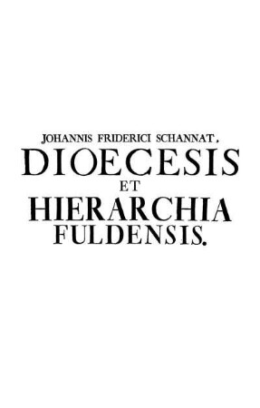 Dioecesis Fuldensis Cum Annexa Sua Hierarchia : Qua Continentur Præter Parochiales Ecclesias LX Cum Filialibus XCIIII, Nec Non Oratoriis Quam Plurimis Collegiatæ Ecclesiæ ... ; Omnia Ex Monumentis Authenticis Historice Dilucidata, Addita Mappa Geographica, Aliisque Fig. Æri Incisis