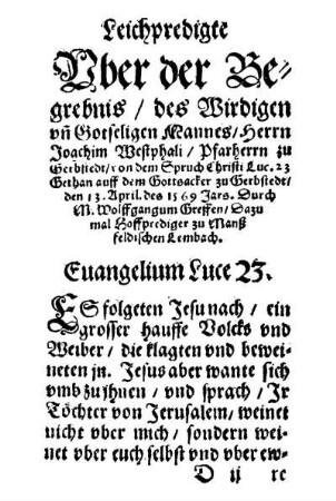 Leichpredigte Vber der Begrebnis, des Wirdigen vn̄ Gotseligen Mannes, Herrn Joachim Westphali, Pfarherrn zu Gerbstedt, [...] den 13. April. des 1569 Jars / Durch M. Wolffgangum Greffen, Dazumal Hoffprediger zu Manßfeldischen Lembach