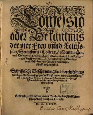 Confessio oder Bekantnüs der vier Frei und Reichsstätt Straßburg, Costentz, Memmingen und Lindau ... : Schrifftliche Beschirmung und verthedigung derselbigen Bekantnuss gegen der Confutation unnd Widerlegung so den Gesandten der vier Stätten auff bemeldtem Reichstage öffentlich fürgelesen unnd hie getrewlich eynbracht ist