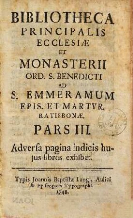 Bibliotheca Principalis Ecclesiae Et Monasterii Ord. S. Benedicti Ad S. Emmeramum Epis. Et Martyr. Ratisbonae, 3
