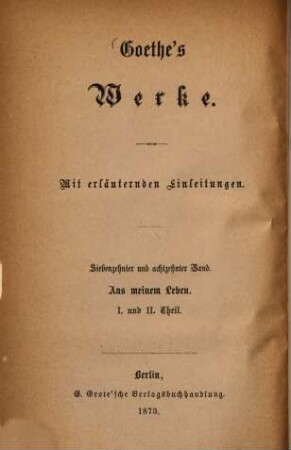 Goethe's Werke, 17. und 18. Band. Aus meinem Leben : Wahrheit und Dichtung : erster und zweiter Theil