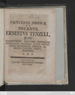 Facvltatis Jvridicæ P. T. Decanvs, Ernestvs Tenzell, Jctvs, Eminentissimi Electoris Mogvntini Consiliarivs Regiminis, Jvdicii Provincialis Erfordiensis Assessor, Ac Dictæ Civitatis Consvl Primarivs, L. B. S.