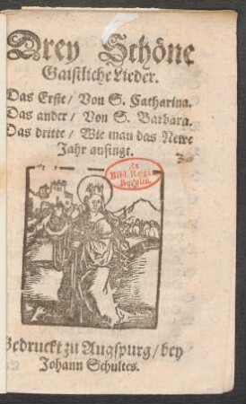 Drey Schöne Gaistliche Lieder : Das Erste/ Von S. Catharina. Das ander/ Von S. Barbara. Das dritte/ Wie man das Newe Jahr ansingt
