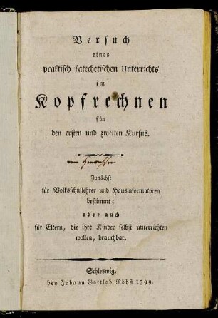 Versuch eines praktisch katechetischen Unterrichts im Kopfrechnen für den ersten und zweiten Kursus : Zunächst für Volksschullehrer und Hausinformatoren bestimmt; aber auch für Eltern, die ihre Kinder selbst unterrichten wollen, brauchbar.