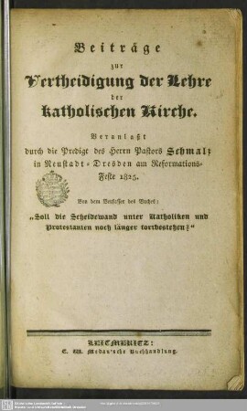 Beiträge zur Vertheidigung der Lehre der katholischen Kirche : veranlaßt durch die Predigt des Herrn Pastors Schmalz in Neustadt-Dresden am Reformationsfeste 1825