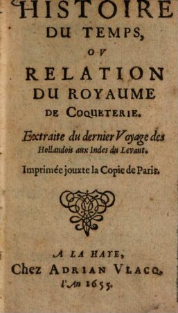 Histoire du temps : ou relation du Royaume de Coqueterie ; Extraite du dernier Voyage des Hollandois aux Judes du Levant ; Imprimée jouxte la Copie de Paris