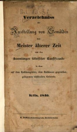 Verzeichnis der Ausstellung von Gemälden der Meister älterer Zeit aus den Sammlungen kölnischer Kunstfreunde in dem auf dem Rathausplatze, dem Rathause gegenüber, gelegenen städtischen Gebäude