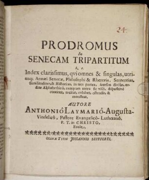 Prodromus In Senecam Tripartitum h. e. Index clarissimus, qui omnes & singulas, utriusq[ue] Annaei Senecae, Philosophi & Rhetoris, Sententias, Similitudines, & Historias, in tres partes, seorsim divisas, ordine Alphabethico, nunquam antea sic viso, dispositive continet, recitat, exhibet, ostendit, & monstrat